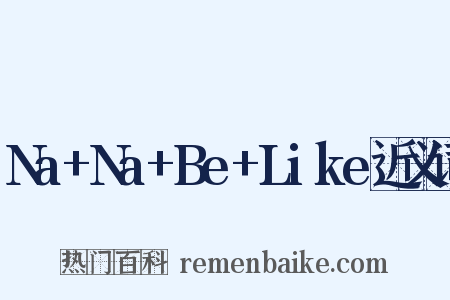 Na+Na+Be+Like近义词是什么意思的图片
